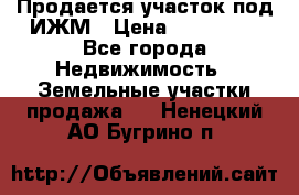 Продается участок под ИЖМ › Цена ­ 500 000 - Все города Недвижимость » Земельные участки продажа   . Ненецкий АО,Бугрино п.